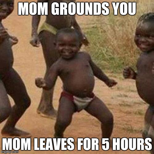 Third World Success Kid | MOM GROUNDS YOU; MOM LEAVES FOR 5 HOURS | image tagged in memes,third world success kid | made w/ Imgflip meme maker