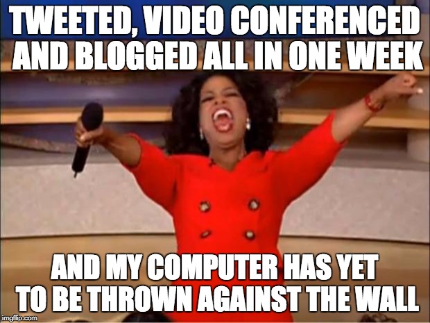 Oprah You Get A | TWEETED, VIDEO CONFERENCED AND BLOGGED ALL IN ONE WEEK; AND MY COMPUTER HAS YET TO BE THROWN AGAINST THE WALL | image tagged in memes,oprah you get a | made w/ Imgflip meme maker