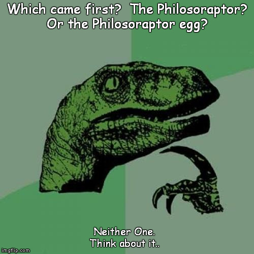 Don't hurt yourself | Which came first?  The Philosoraptor? Or the Philosoraptor egg? Neither One.  Think about it.. | image tagged in memes,philosoraptor,egg,first | made w/ Imgflip meme maker