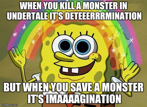 Imagination Spongebob Meme |  WHEN YOU KILL A MONSTER IN UNDERTALE IT'S DETEEERRRMINATION; BUT WHEN YOU SAVE A MONSTER IT'S IMAAAAGINATION | image tagged in memes,imagination spongebob | made w/ Imgflip meme maker