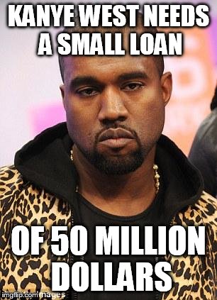 I'm not paying for it the Mexicans will LOL  | KANYE WEST NEEDS A SMALL LOAN; OF 50 MILLION DOLLARS | image tagged in kanye west lol | made w/ Imgflip meme maker