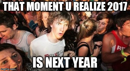 Sudden Clarity Clarence | THAT MOMENT U REALIZE 2017; IS NEXT YEAR | image tagged in memes,sudden clarity clarence | made w/ Imgflip meme maker