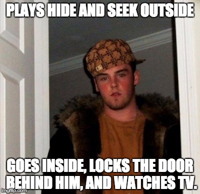 PLAYS HIDE AND SEEK OUTSIDE GOES INSIDE, LOCKS THE DOOR BEHIND HIM, AND WATCHES TV. | made w/ Imgflip meme maker