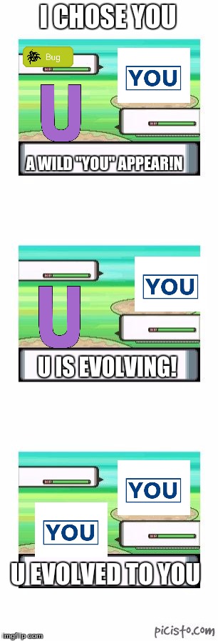 I CHOSE YOU | I CHOSE YOU; A WILD "YOU" APPEAR!N; U IS EVOLVING! U EVOLVED TO YOU | image tagged in controversial pokemon battle | made w/ Imgflip meme maker
