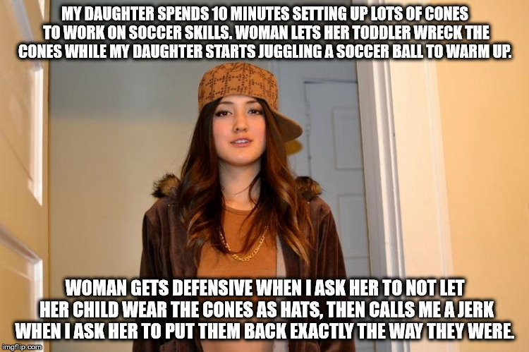 Scumbag Stephanie  | MY DAUGHTER SPENDS 10 MINUTES SETTING UP LOTS OF CONES TO WORK ON SOCCER SKILLS. WOMAN LETS HER TODDLER WRECK THE CONES WHILE MY DAUGHTER STARTS JUGGLING A SOCCER BALL TO WARM UP. WOMAN GETS DEFENSIVE WHEN I ASK HER TO NOT LET HER CHILD WEAR THE CONES AS HATS, THEN CALLS ME A JERK WHEN I ASK HER TO PUT THEM BACK EXACTLY THE WAY THEY WERE. | image tagged in scumbag stephanie | made w/ Imgflip meme maker