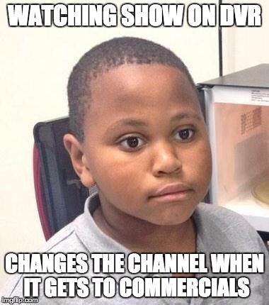 Minor Mistake Marvin | WATCHING SHOW ON DVR; CHANGES THE CHANNEL WHEN IT GETS TO COMMERCIALS | image tagged in memes,minor mistake marvin,AdviceAnimals | made w/ Imgflip meme maker