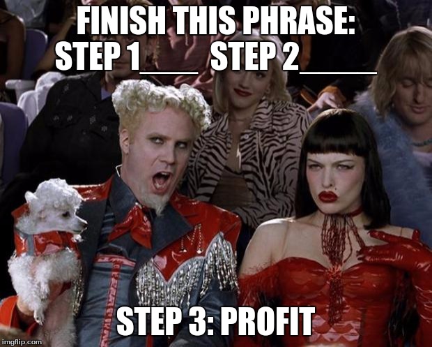 Mugatu So Hot Right Now | FINISH THIS PHRASE: STEP 1___  STEP 2____; STEP 3: PROFIT | image tagged in memes,mugatu so hot right now | made w/ Imgflip meme maker