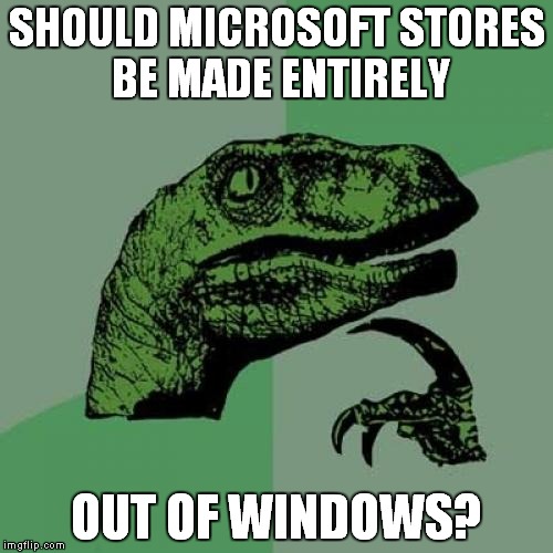 Philosoraptor Meme | SHOULD MICROSOFT STORES BE MADE ENTIRELY; OUT OF WINDOWS? | image tagged in memes,philosoraptor | made w/ Imgflip meme maker