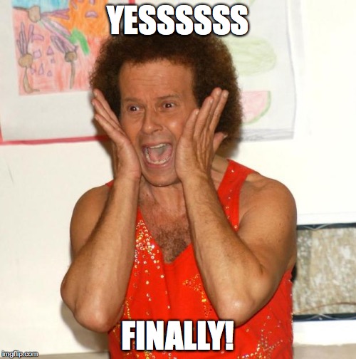 Richard Simmons | YESSSSSS; FINALLY! | image tagged in richard simmons | made w/ Imgflip meme maker