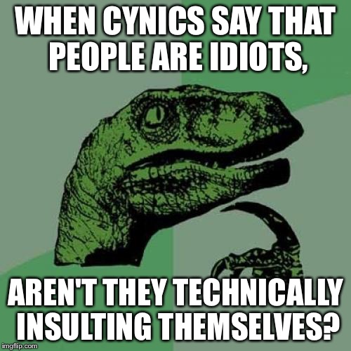 Philosoraptor | WHEN CYNICS SAY THAT PEOPLE ARE IDIOTS, AREN'T THEY TECHNICALLY INSULTING THEMSELVES? | image tagged in memes,philosoraptor | made w/ Imgflip meme maker