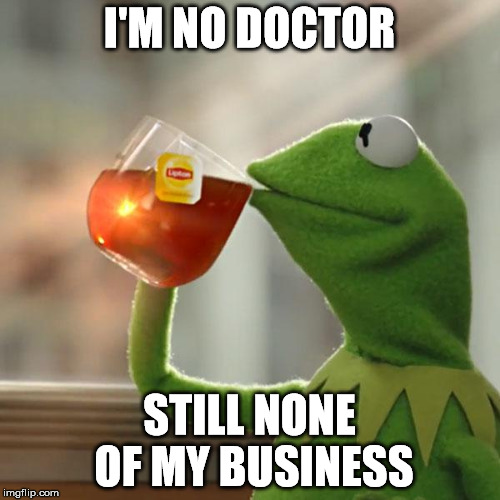 But That's None Of My Business Meme | I'M NO DOCTOR STILL NONE OF MY BUSINESS | image tagged in memes,but thats none of my business,kermit the frog | made w/ Imgflip meme maker
