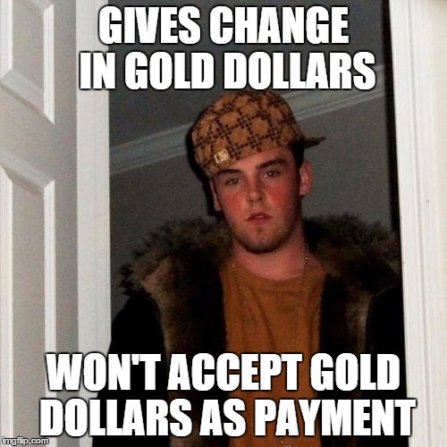 Scumbag Steve Meme | GIVES CHANGE IN GOLD DOLLARS; WON'T ACCEPT GOLD DOLLARS AS PAYMENT | image tagged in memes,scumbag steve,AdviceAnimals | made w/ Imgflip meme maker