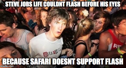 Sudden Clarity Clarence | STEVE JOBS LIFE COULDNT FLASH BEFORE HIS EYES; BECAUSE SAFARI DOESNT SUPPORT FLASH | image tagged in memes,sudden clarity clarence,AdviceAnimals | made w/ Imgflip meme maker