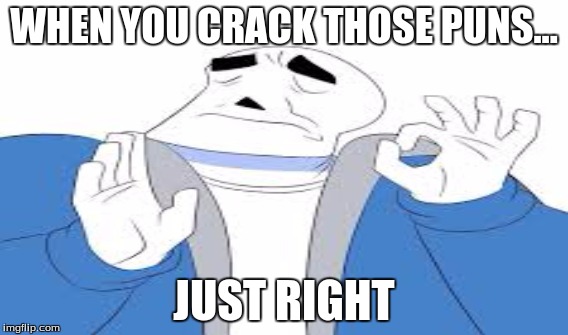 Sans be cracking those "skelepuns" | WHEN YOU CRACK THOSE PUNS... JUST RIGHT | image tagged in sans undertale | made w/ Imgflip meme maker