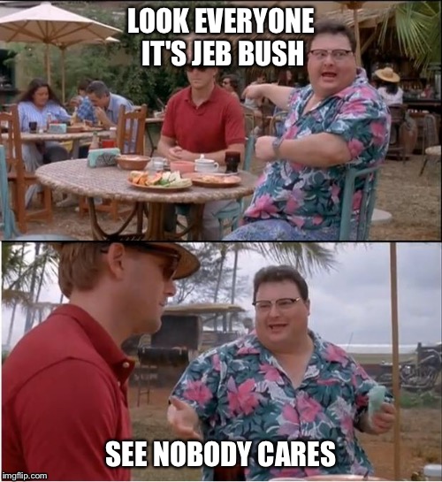 Poor Jeb... | LOOK EVERYONE IT'S JEB BUSH; SEE NOBODY CARES | image tagged in memes,see nobody cares,jeb bush,politics,republican | made w/ Imgflip meme maker
