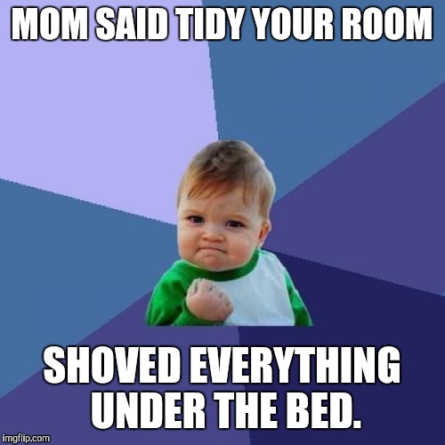 Success Kid Meme | MOM SAID TIDY YOUR ROOM; SHOVED EVERYTHING UNDER THE BED. | image tagged in memes,success kid | made w/ Imgflip meme maker