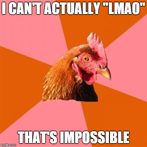 Anti Joke Chicken Meme | I CAN'T ACTUALLY "LMAO"; THAT'S IMPOSSIBLE | image tagged in memes,anti joke chicken | made w/ Imgflip meme maker
