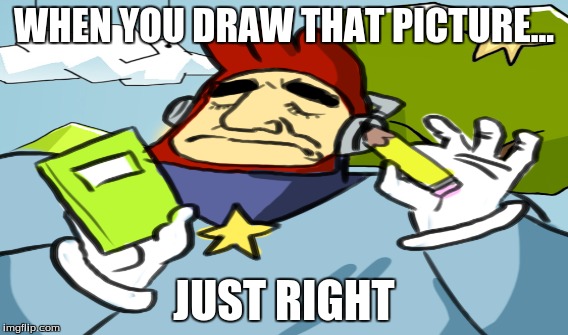 who remembers this game? | WHEN YOU DRAW THAT PICTURE... JUST RIGHT | image tagged in drawing | made w/ Imgflip meme maker