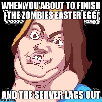 zombie raige | WHEN YOU ABOUT TO FINISH THE ZOMBIES EASTER EGG; AND THE SERVER LAGS OUT | image tagged in call of duty,zombies,easter,eggs | made w/ Imgflip meme maker