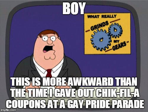 Cur cutaway! | BOY; THIS IS MORE AWKWARD THAN THE TIME I GAVE OUT CHIK-FIL-A COUPONS AT A GAY PRIDE PARADE | image tagged in memes,peter griffin news,gay pride,family guy | made w/ Imgflip meme maker