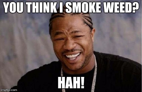 Yo Dawg Heard You | YOU THINK I SMOKE WEED? HAH! | image tagged in memes,yo dawg heard you | made w/ Imgflip meme maker