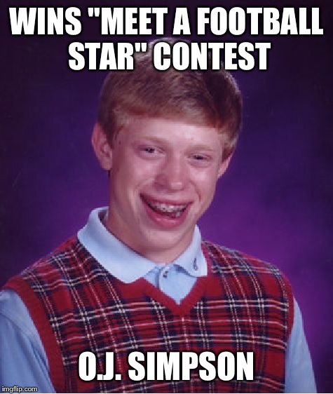 Bad Luck Brian Meme | WINS "MEET A FOOTBALL STAR" CONTEST; O.J. SIMPSON | image tagged in memes,bad luck brian | made w/ Imgflip meme maker