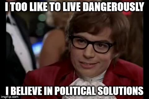 I Too Like To Live Dangerously Meme | I TOO LIKE TO LIVE DANGEROUSLY; I BELIEVE IN POLITICAL SOLUTIONS | image tagged in memes,i too like to live dangerously | made w/ Imgflip meme maker