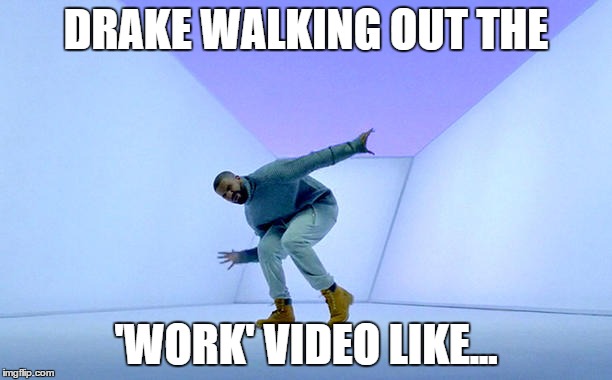 Drake Dancing | DRAKE WALKING OUT THE; 'WORK' VIDEO LIKE... | image tagged in drake dancing | made w/ Imgflip meme maker