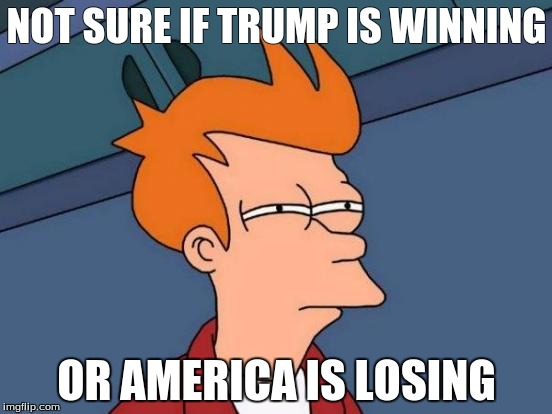 Futurama Fry | NOT SURE IF TRUMP IS WINNING; OR AMERICA IS LOSING | image tagged in memes,futurama fry | made w/ Imgflip meme maker