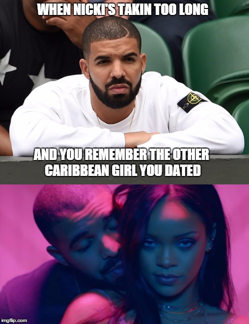 WHEN NICKI'S TAKIN TOO LONG; AND YOU REMEMBER THE OTHER CARIBBEAN GIRL YOU DATED | image tagged in work video,rihanna and drake,cariibean girls,drake | made w/ Imgflip meme maker