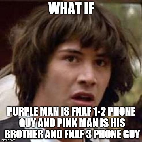 Conspiracy Keanu Meme | WHAT IF; PURPLE MAN IS FNAF 1-2 PHONE GUY AND PINK MAN IS HIS BROTHER AND FNAF 3 PHONE GUY | image tagged in memes,conspiracy keanu | made w/ Imgflip meme maker