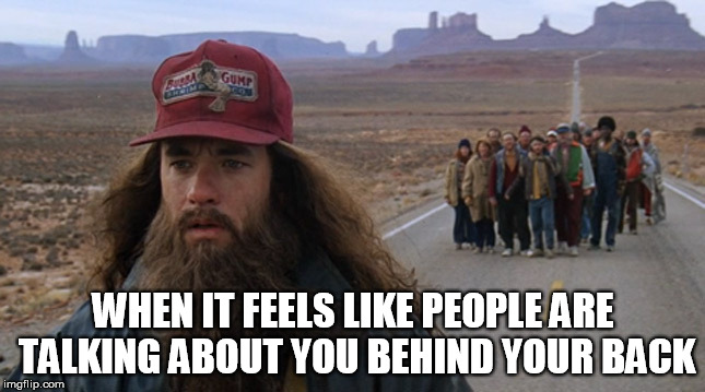 talking about you | WHEN IT FEELS LIKE PEOPLE ARE TALKING ABOUT YOU BEHIND YOUR BACK | image tagged in tom hanks,paranoia,forrest gump,funny | made w/ Imgflip meme maker