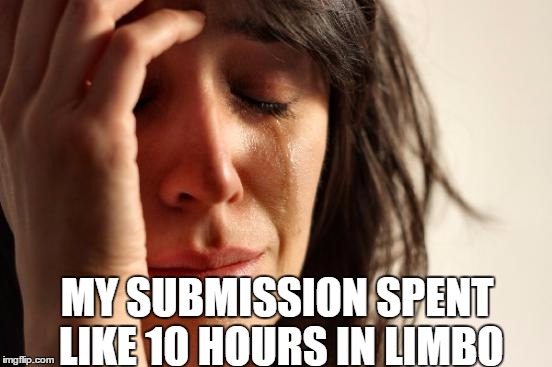 First World Problems Meme | MY SUBMISSION SPENT LIKE 10 HOURS IN LIMBO | image tagged in memes,first world problems | made w/ Imgflip meme maker