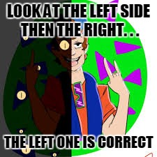 Dippy Fresh | LOOK AT THE LEFT SIDE THEN THE RIGHT. . . THE LEFT ONE IS CORRECT | image tagged in hate him,dippy fresh,gravity falls | made w/ Imgflip meme maker