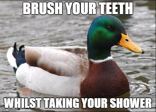 Actual Advice Mallard | BRUSH YOUR TEETH; WHILST TAKING YOUR SHOWER | image tagged in actual advice mallard | made w/ Imgflip meme maker