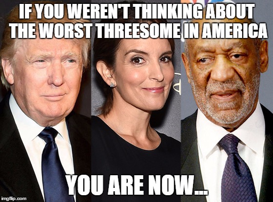 Cosby Fey Trump | IF YOU WEREN'T THINKING ABOUT THE WORST THREESOME IN AMERICA; YOU ARE NOW... | image tagged in celebrity,threesome | made w/ Imgflip meme maker