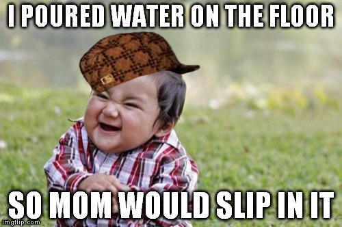 Evil Toddler Meme | I POURED WATER ON THE FLOOR; SO MOM WOULD SLIP IN IT | image tagged in memes,evil toddler,scumbag | made w/ Imgflip meme maker