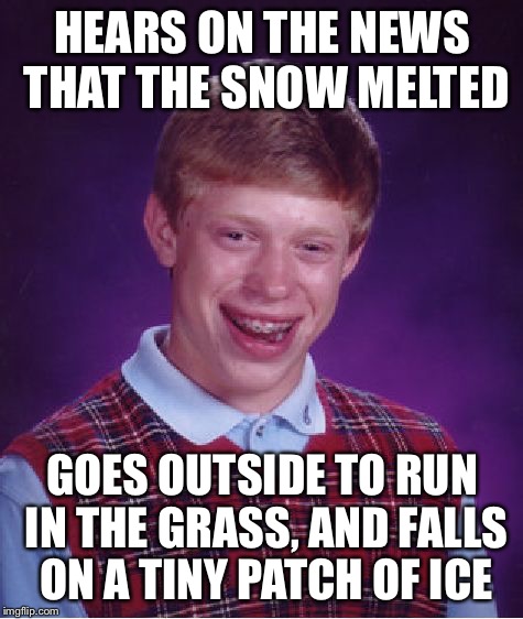 Bad Luck Brian | HEARS ON THE NEWS THAT THE SNOW MELTED; GOES OUTSIDE TO RUN IN THE GRASS, AND FALLS ON A TINY PATCH OF ICE | image tagged in memes,bad luck brian | made w/ Imgflip meme maker