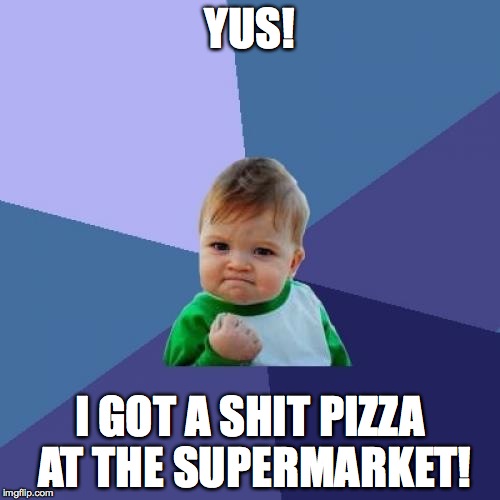 Success Kid | YUS! I GOT A SHIT PIZZA AT THE SUPERMARKET! | image tagged in memes,success kid | made w/ Imgflip meme maker