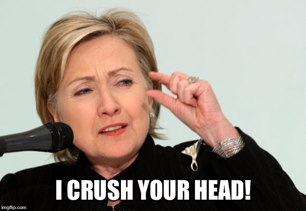 Hillary Clinton Fingers | I CRUSH YOUR HEAD! | image tagged in hillary clinton fingers | made w/ Imgflip meme maker