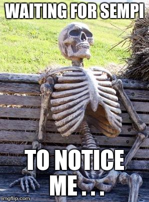 Waiting Skeleton Meme | WAITING FOR SEMPI; TO NOTICE ME . . . | image tagged in memes,waiting skeleton | made w/ Imgflip meme maker