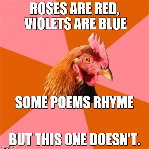 Anti Joke Chicken Meme | ROSES ARE RED, VIOLETS ARE BLUE; SOME POEMS RHYME; BUT THIS ONE DOESN'T. | image tagged in memes,anti joke chicken | made w/ Imgflip meme maker
