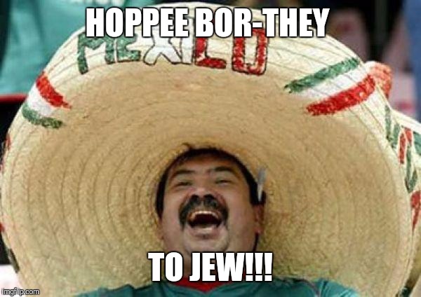 mexican | HOPPEE BOR-THEY; TO JEW!!! | image tagged in mexican | made w/ Imgflip meme maker
