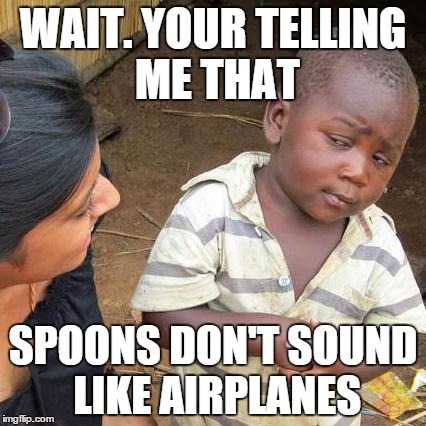 Third World Skeptical Kid | WAIT. YOUR TELLING ME THAT; SPOONS DON'T SOUND LIKE AIRPLANES | image tagged in memes,third world skeptical kid | made w/ Imgflip meme maker