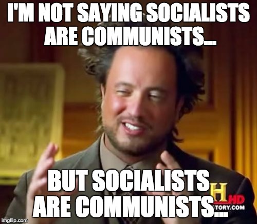 Ancient Aliens Meme | I'M NOT SAYING SOCIALISTS ARE COMMUNISTS... BUT SOCIALISTS ARE COMMUNISTS... | image tagged in memes,ancient aliens | made w/ Imgflip meme maker