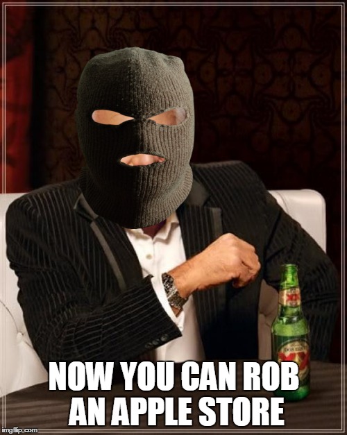 The Most Interesting Man In The World Meme | NOW YOU CAN ROB AN APPLE STORE | image tagged in memes,the most interesting man in the world | made w/ Imgflip meme maker