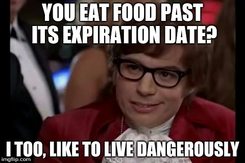 I Too Like To Live Dangerously | YOU EAT FOOD PAST ITS EXPIRATION DATE? I TOO, LIKE TO LIVE DANGEROUSLY | image tagged in memes,i too like to live dangerously | made w/ Imgflip meme maker
