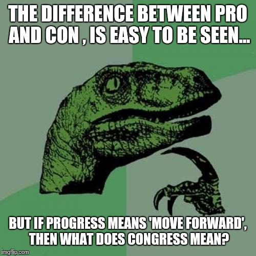 Philosoraptor Meme | THE DIFFERENCE BETWEEN PRO AND CON , IS EASY TO BE SEEN... BUT IF PROGRESS MEANS 'MOVE FORWARD', THEN WHAT DOES CONGRESS MEAN? | image tagged in memes,philosoraptor | made w/ Imgflip meme maker