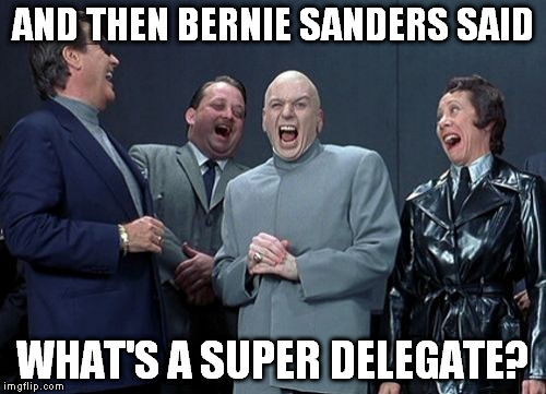 Laughing Villains | AND THEN BERNIE SANDERS SAID; WHAT'S A SUPER DELEGATE? | image tagged in memes,laughing villains | made w/ Imgflip meme maker