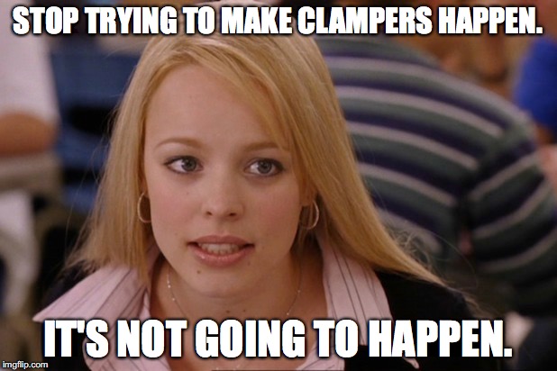 STOP TRYING TO MAKE CLAMPERS HAPPEN. IT'S NOT GOING TO HAPPEN. | made w/ Imgflip meme maker